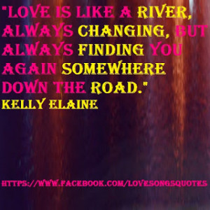 Love is like a River, always changing, but always finding you again ...