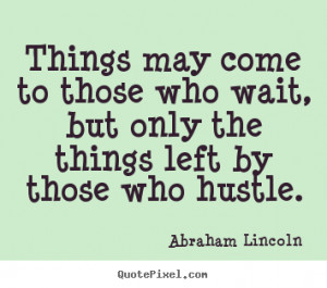 Abraham Lincoln Quotes - Things may come to those who wait, but only ...