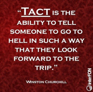 Tact is the ability to tell someone to go to hell in such a way.