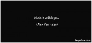 Music is a dialogue. - Alex Van Halen