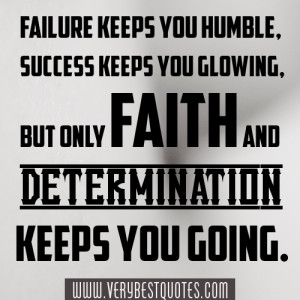 ... keeps you glowing, but only faith and determination keeps you going