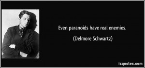 Even paranoids have real enemies. - Delmore Schwartz