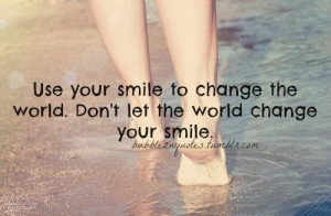 ... youre smile to change the world don t let the world change your smile