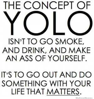 YOLO is already getting old; well over-said everywhere.