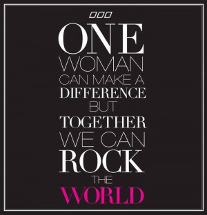 One woman can make a difference. But, together we can rock the world ...