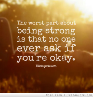 ... worst part about being strong is that no one ever ask if you're okay