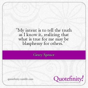 My intent is to tell the truth as i know it, realizing that what is ...