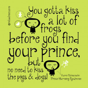 kiss a lot of frogs before you find your prince but no need to kiss ...