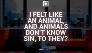 Felt Like an Animal, and Animals Don’t Know Sin, do They?