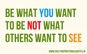 ... what you want to be not what others want to see ~ Inspirational Quote