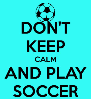 don-t-keep-calm-and-play-soccer.png