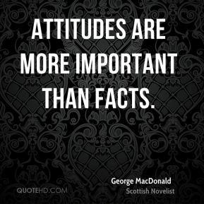 Attitudes are more important than facts. - George MacDonald
