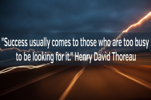 Success usually comes to those who are too busy to be looking for it ...