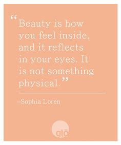 Beauty is how you feel inside, and it reflects in your eyes. It is not ...