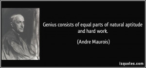 ... of equal parts of natural aptitude and hard work. - Andre Maurois