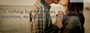 nothing but my failures, my errors, my questions, my doubts and my ...