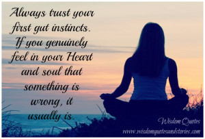 Always trust your gut instincts. If you genuinely feel in your heart ...