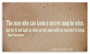 The man who can keep a secret may be wise, but he is not half as wise ...
