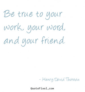 Henry David Thoreau Quotes - Be true to your work, your word, and your ...