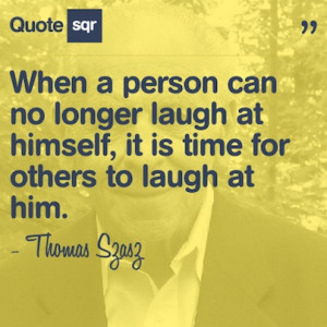 ... to laugh at him. - Thomas Szasz #quotesqr #quotes #inspirationalquotes