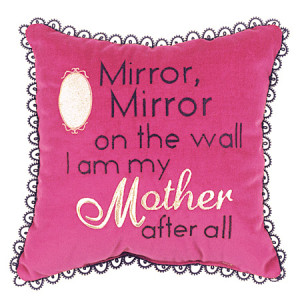 ... it simply said mirror mirror on the wall i am mymother after all
