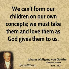 We can't form our children on our own concepts; we must take them and ...