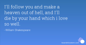 ll follow you and make a heaven out of hell, and I'll die by your ...