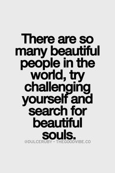 there are so many beautiful people in the world, try challenging ...