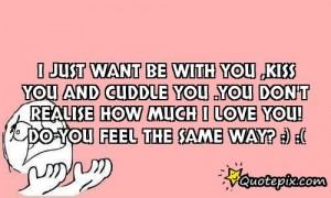 Want To Cuddle With You Quotes I just want be with you ,kiss