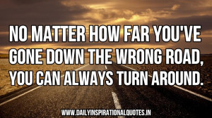 ... Down The Wrong Road,You Can Always Turn Around ~ Inspirational Quote