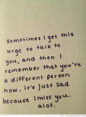 this urge to talk to you and then I remember that you're a different ...