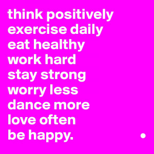 think positivelyexercise dailyeat healthywork hardstay strongworry ...