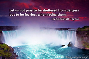 ... from dangers but to be fearless when facing them. Rabindranath Tagore