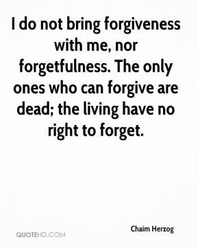 Chaim Herzog - I do not bring forgiveness with me, nor forgetfulness ...