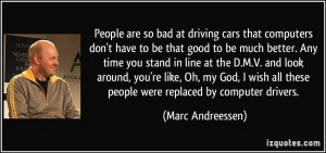 ... all these people were replaced by computer drivers. - Marc Andreessen
