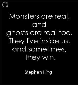 Quotes: Monsters are real, and ghosts are real too. They live inside ...