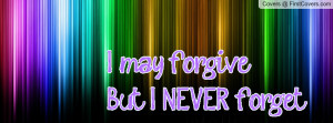 may forgive....But I NEVER forget Profile Facebook Covers