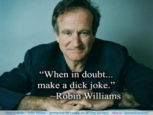 When in doubt…” Robin Williams … getting over his passing will ...