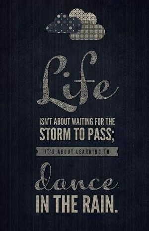 life isn’t about waiting for the storm to pass