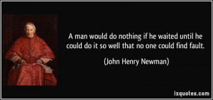 ... could do it so well that no one could find fault. - John Henry Newman