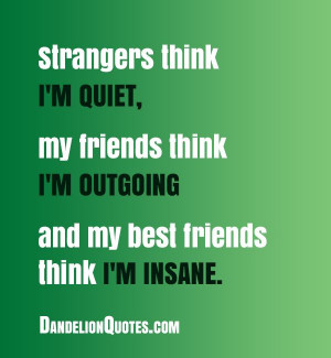... friends think I’m outgoing and my best friends think I’m insane