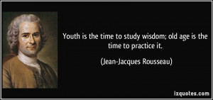 Youth is the time to study wisdom; old age is the time to practice it ...