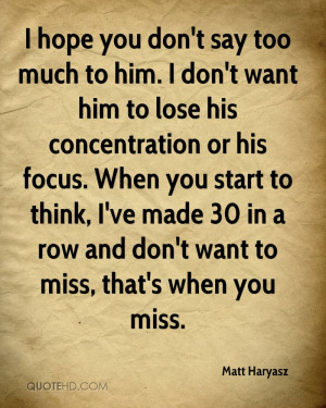 hope you don't say too much to him. I don't want him to lose his ...
