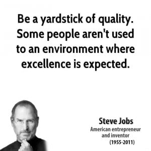 Be a yardstick of quality. Some people aren't used to an environment ...