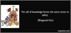 The raft of knowledge ferries the worst sinner to safety. - Bhagavad ...