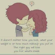 ... your weight is or how much makeup you put on. The right guy will love