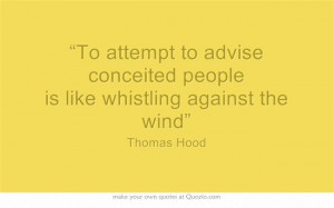 To attempt to advise conceited people is like whistling against the ...