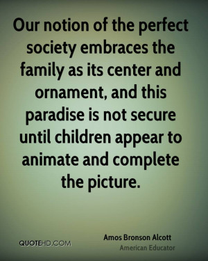 Our notion of the perfect society embraces the family as its center ...