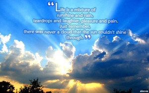 Life is a mixture of sunshine and rain, teardrops and laughter ...