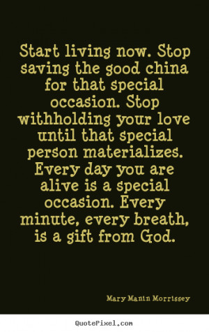 ... stop saving the good china for that.. Mary Manin Morrissey life quote